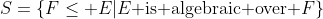 S=\{F\leq E|E\mbox{ is algebraic over }F\}