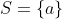 S=\{a\}
