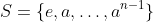 S=\{e,a,\ldots,a^{n-1}\}