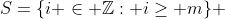 S=\{i \in \mathbb{Z}: i\geq m\} 