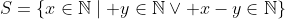 S=\{x\in\mathbb{N}\mid y\in\mathbb{N}\lor x-y\in\mathbb{N}\}