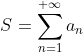 S=\displaystyle\sum_{n=1}^{+\infty}a_n