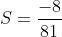 S=\frac{-8}{81}