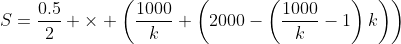 S=\frac{0.5}{2} \times \left(\frac{1000}{k} \left(2000-\left(\frac{1000}{k}-1\right)k\right)\right)