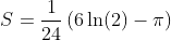 S=\frac{1}{24}\left(6\ln(2)-\pi\right)