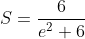 S=\frac{6}{e^{2}+6}