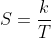 S=\frac{k}{T}