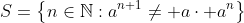 S=\left\{n\in\mathbb{N}:a^{n+1}\ne a\cdot a^n\right\}