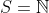 S=\mathbb{N}
