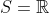 S=\mathbb{R}