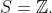 S=\mathbb{Z}.