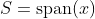 S=\text{span}(x)