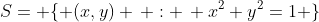 S= \{ (x,y) \, : \, x^2+y^2=1 \}