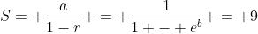 S= \frac{a}{1-r} = \frac{1}{1 - e^b} = 9