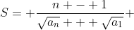 S= \frac{n - 1}{\sqrt{a_{n}} + \sqrt{a_{1}}} 