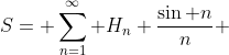 S= \sum_{n=1}^{\infty} H_{n} \frac{\sin n}{n} 