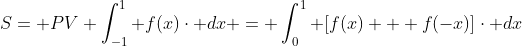 S= PV \int_{-1}^{1} f(x)\cdot dx = \int_{0}^{1} [f(x) + f(-x)]\cdot dx