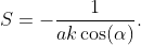 S=-\dfrac{1}{ak\cos(\alpha)}.