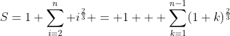 S=1+\sum_{i=2}^{n} i^{\frac{2}{3}} = 1 + \sum_{k=1}^{n-1}(1+k)^{\frac{2}{3}}