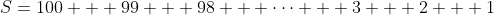 S=100 + 99 + 98 + \cdots + 3 + 2 + 1