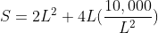 S=2L^{2}+4L(\frac{10,000}{L^{2}})