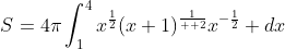 S=4\pi\int_{1}^{4}{x^{\frac{1}{2}}(x+1)^{\frac{1}{  2}}x^{-\frac{1}{2}}} dx