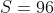S=96