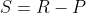 S=R-P