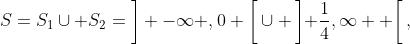 S=S_{1}\cup S_{2}=\bigg] -\infty ,0 \bigg[\cup \left] \frac{1}{4},\infty  \right[,