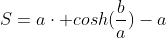 S=a\cdot cosh(\frac{b}{a})-a
