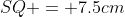SQ = 7.5cm