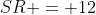 SR = 12
