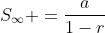 S_{\infty} =\frac{a}{1-r}
