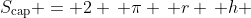 S_{\text{cap}} = 2 \, \pi \, r \, h 
