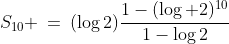 V_n\!:\;\;S_{10} \:=\:(\log2)\frac{1-(\log 2)^{10}}{1-\log2}