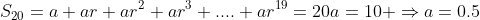 S_{20}=a+ar+ar^2+ar^3+....+ar^{19}=20a=10 \Rightarrow{a=0.5}