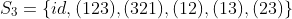 S_{3}=\{id,(123),(321),(12),(13),(23)\}