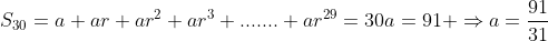 S_{30}=a+ar+ar^2+ar^3+.......+ar^{29}=30a=91 \Rightarrow{a=\frac{91}{31}}