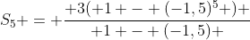 S_{5} = \frac{ 3( 1 - (-1,5)^5 ) }{ 1 - (-1,5) }