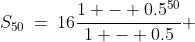 S_{50}\:=\:16\frac{1 - 0.5^{50}}{1 - 0.5} 