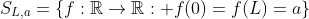 S_{L,a}=\{f:\mathbb{R}\rightarrow\mathbb{R}: f(0)=f(L)=a\}