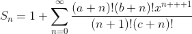 S_{n}=1+\sum_{n=0}^{\infty}\frac{(a+n)!(b+n)!x^{n+  1}}{(n+1)!(c+n)!}