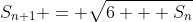 S_{n+1} = \sqrt{6 + S_n}