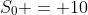 S_0 = 10