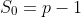 S_0=p-1