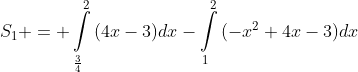 S_1 = \int\limits_{\frac{3}{4}}\limits^{2}{(4x-3)}dx-\int\limits_{1}\limits^{2}{(-x^2+4x-3)dx}