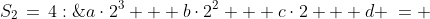 S_2\,=\,4:\;\;a\cdot2^3 + b\cdot2^2 + c\cdot2 + d \:= \: