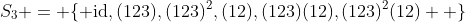 S_3 = \{ \text{id},(123),(123)^2,(12),(123)(12),(123)^2(12)  \}