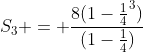 S_3 = \frac{8(1-\frac{1}{4}^3)}{(1-\frac{1}{4})}