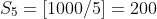 S_5=[1000/5]=200